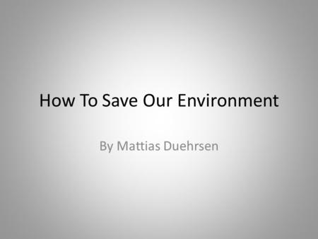 How To Save Our Environment By Mattias Duehrsen. What we can do to reduce waste? Recycling plastic, paper, cardboard and metal reduces the garbage that.