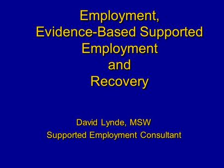 Employment, Evidence-Based Supported Employment and Recovery David Lynde, MSW Supported Employment Consultant David Lynde, MSW Supported Employment Consultant.