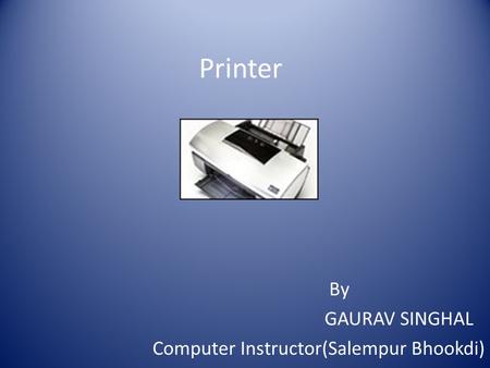 Printer By GAURAV SINGHAL Computer Instructor(Salempur Bhookdi)
