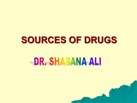 SOURCES OF DRUGS. 1) NATURAL a) Plants Oldest source of drugs used empirically Leaves, seeds, flowers, roots, bark etc Problems: Identification of plant.