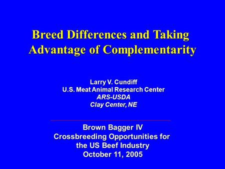 Breed Differences and Taking Advantage of Complementarity Larry V. Cundiff U.S. Meat Animal Research Center ARS-USDA Clay Center, NE Brown Bagger IV Crossbreeding.