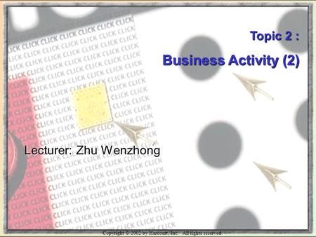 Copyright © 2002 by Harcourt, Inc. All rights reserved. Topic 2 : Business Activity (2) Lecturer: Zhu Wenzhong.