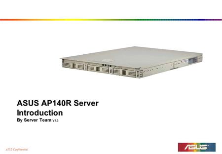 ASUS Confidential ASUS AP140R Server Introduction By Server Team V1.0.