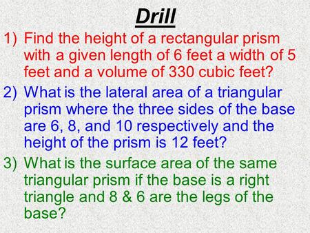Drill 1)Find the height of a rectangular prism with a given length of 6 feet a width of 5 feet and a volume of 330 cubic feet? 2)What is the lateral area.
