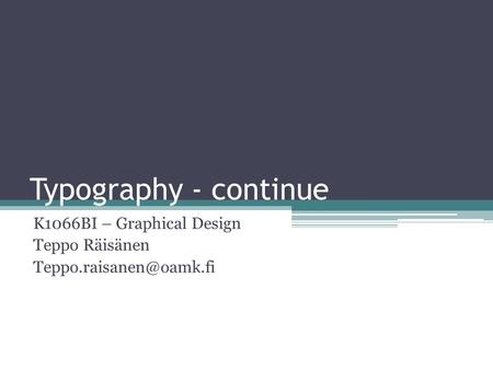 Typography - continue K1066BI – Graphical Design Teppo Räisänen