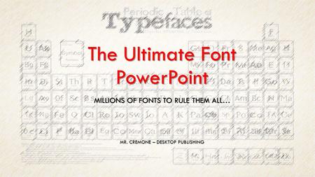 The Ultimate Font PowerPoint MILLIONS OF FONTS TO RULE THEM ALL… MR. CREMONE – DESKTOP PUBLISHING.