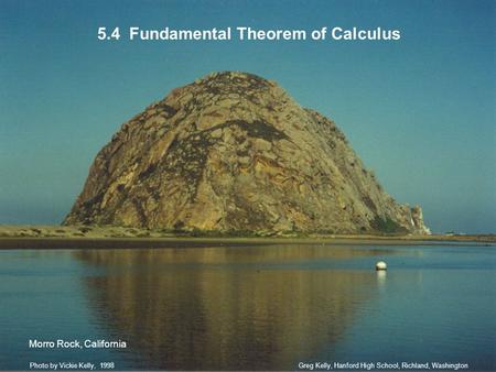 5.4 Fundamental Theorem of Calculus Greg Kelly, Hanford High School, Richland, WashingtonPhoto by Vickie Kelly, 1998 Morro Rock, California.