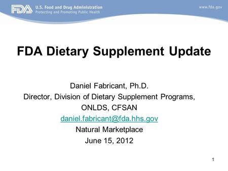 1 FDA Dietary Supplement Update Daniel Fabricant, Ph.D. Director, Division of Dietary Supplement Programs, ONLDS, CFSAN Natural.