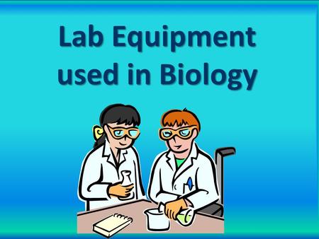 Lab Equipment used in Biology. BeakerUsed to hold and pour liquids Graduated cylinder Used to measure volume (usually liquids) Test Tube Tests or holds.