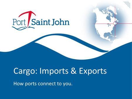 Cargo: Imports & Exports How ports connect to you.