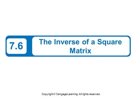 Copyright © Cengage Learning. All rights reserved. 7.6 The Inverse of a Square Matrix.