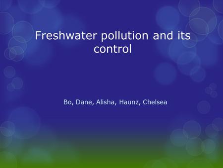 Freshwater pollution and its control Bo, Dane, Alisha, Haunz, Chelsea.