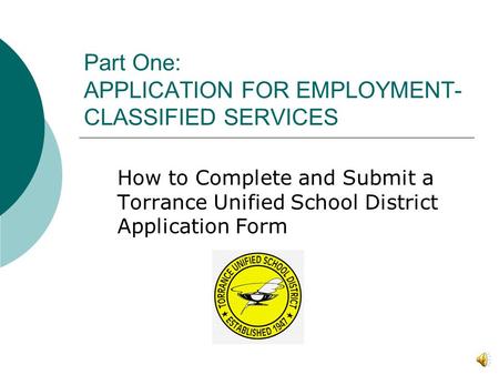 Part One: APPLICATION FOR EMPLOYMENT- CLASSIFIED SERVICES How to Complete and Submit a Torrance Unified School District Application Form.