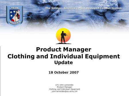 Product Manager Clothing and Individual Equipment Update 18 October 2007 LTC John Lemondes Product Manager Clothing and Individual Equipment