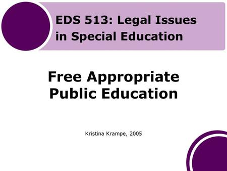Free Appropriate Public Education Kristina Krampe, 2005 EDS 513: Legal Issues in Special Education.