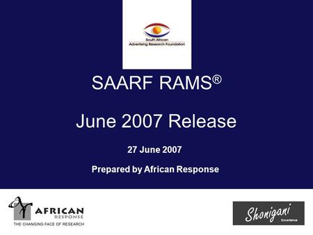 SAARF RAMS ® June 2007 Release 27 June 2007 Prepared by African Response.