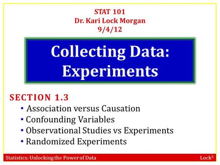 Statistics: Unlocking the Power of Data Lock 5 STAT 101 Dr. Kari Lock Morgan 9/4/12 Collecting Data: Experiments SECTION 1.3 Association versus Causation.