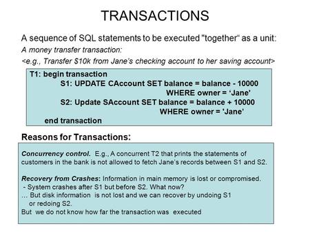 TRANSACTIONS A sequence of SQL statements to be executed together“ as a unit: A money transfer transaction: Reasons for Transactions : Concurrency control.