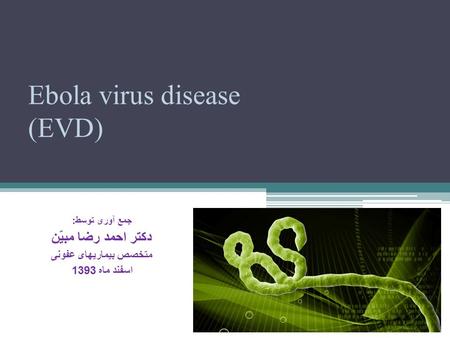 Ebola virus disease (EVD) جمع آوری توسط : دکتر احمد رضا مبیّن متخصص بیماریهای عفونی اسفند ماه 1393.