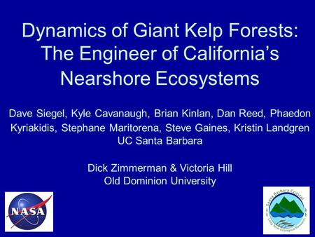 Dynamics of Giant Kelp Forests: The Engineer of California’s Nearshore Ecosystems Dave Siegel, Kyle Cavanaugh, Brian Kinlan, Dan Reed, Phaedon Kyriakidis,