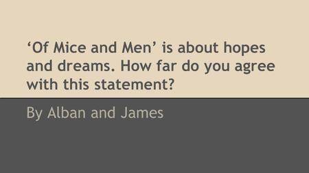 ‘Of Mice and Men’ is about hopes and dreams. How far do you agree with this statement? By Alban and James.