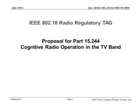 Doc.: IEEE 802.18-04-0030-00-0000 Submission July 2004 John Notor, Cadence Design Systems, Inc. Slide 1 Proposal for Part 15.244 Cognitive Radio Operation.