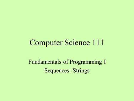 Computer Science 111 Fundamentals of Programming I Sequences: Strings.