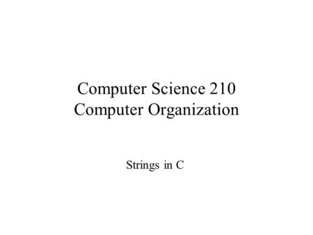 Computer Science 210 Computer Organization Strings in C.