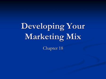 Developing Your Marketing Mix Chapter 18. What is a Marketing Plan? Used to communicate a product to the customers: Used to communicate a product to the.