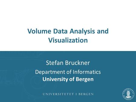 Volume Data Analysis and Visualization Stefan Bruckner Department of Informatics University of Bergen.