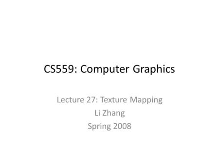 CS559: Computer Graphics Lecture 27: Texture Mapping Li Zhang Spring 2008.