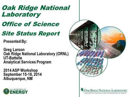 Oak Ridge National Laboratory Office of Science Site Status Report Presented By: Greg Larson Oak Ridge National Laboratory (ORNL) UT-Battelle Analytical.