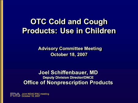 Joint NDAC/PAC meeting October 18, 2007 OTC Cold and Cough Products: Use in Children Advisory Committee Meeting October 18, 2007 Joel Schiffenbauer, MD.
