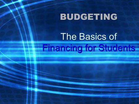 BUDGETING Financing for Students The Basics of Financing for Students.