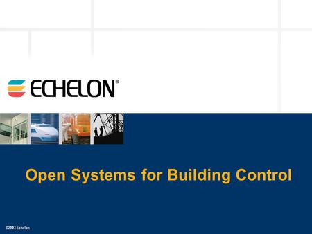 ©2003 Echelon Open Systems for Building Control. 2 Agenda Introduction The Value of Open Systems Open Systems Defined L ON W ORKS ® & BACnet – A Perspective.