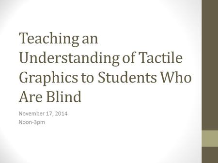 Teaching an Understanding of Tactile Graphics to Students Who Are Blind November 17, 2014 Noon-3pm.
