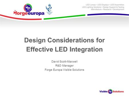 Design Considerations for Effective LED Integration David Scott-Maxwell R&D Manager Forge Europa Visible Solutions.