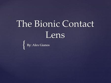 { The Bionic Contact Lens By: Alex Gianos.  The first ideas came from the hit film the Terminator in the early 80’s  Showed point of view through a.