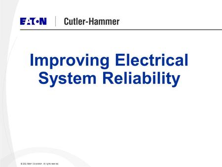 © 2002 Eaton Corporation. All rights reserved. Improving Electrical System Reliability.