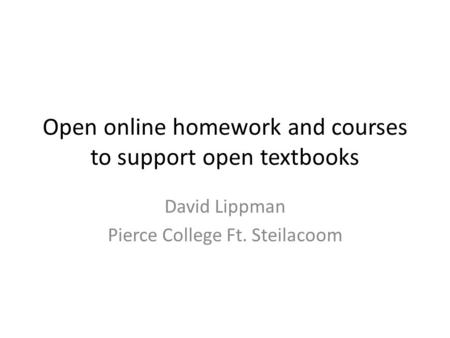Open online homework and courses to support open textbooks David Lippman Pierce College Ft. Steilacoom.