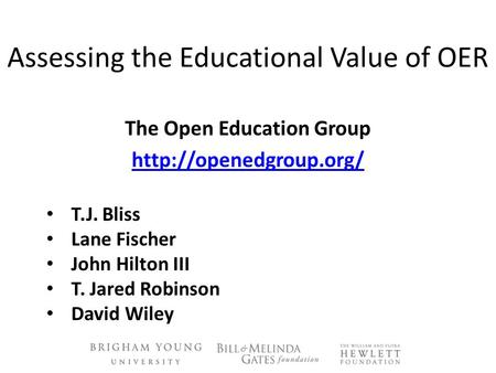 Assessing the Educational Value of OER The Open Education Group  T.J. Bliss Lane Fischer John Hilton III T. Jared Robinson David.