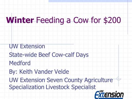 Winter Feeding a Cow for $200 UW Extension State-wide Beef Cow-calf Days Medford By: Keith Vander Velde UW Extension Seven County Agriculture Specialization.