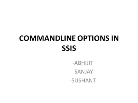 COMMANDLINE OPTIONS IN SSIS -ABHIJIT -SANJAY -SUSHANT.