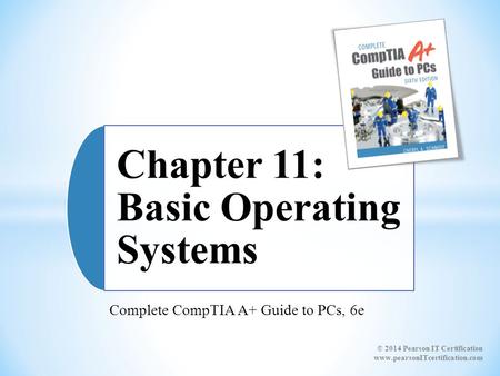 Complete CompTIA A+ Guide to PCs, 6e Chapter 11: Basic Operating Systems © 2014 Pearson IT Certification www.pearsonITcertification.com.