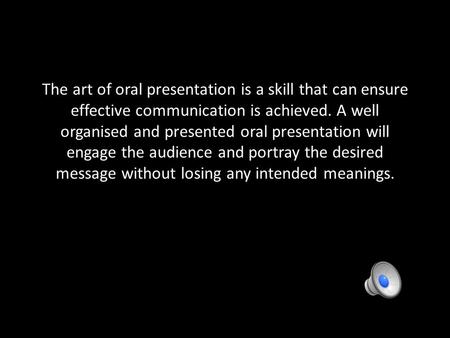 The art of oral presentation is a skill that can ensure effective communication is achieved. A well organised and presented oral presentation will engage.
