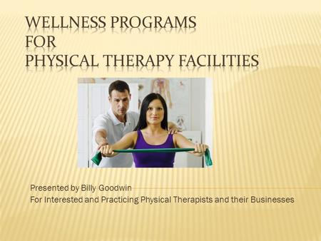 Presented by Billy Goodwin For Interested and Practicing Physical Therapists and their Businesses.