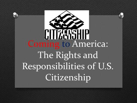 Coming to America: The Rights and Responsibilities of U.S. Citizenship.