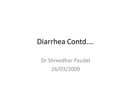 Diarrhea Contd…. Dr Shreedhar Paudel 26/03/2009. Dysentery Diarrhea with visible blood in the stool Important cause of mortality and morbidity associated.