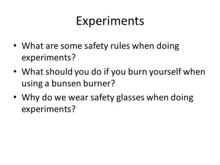 Experiments What are some safety rules when doing experiments? What should you do if you burn yourself when using a bunsen burner? Why do we wear safety.
