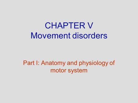 CHAPTER V Movement disorders Part I: Anatomy and physiology of motor system.